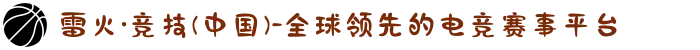 雷火·竞技(中国)-全球领先的电竞赛事平台